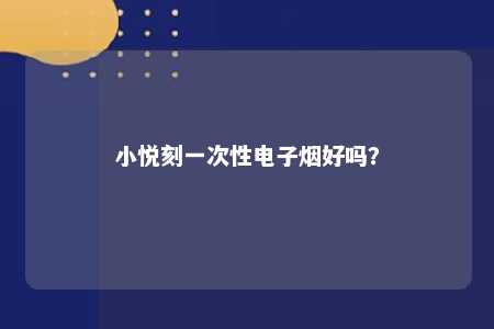 小悦刻一次性电子烟好吗？ 